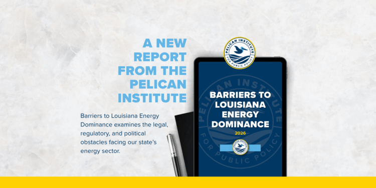 Pelican Institute Releases New Report Exposing $115 Million in Outside Funding and Outdated Policies Blocking Louisiana Energy Dominance