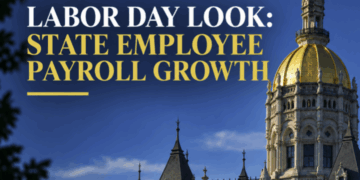 Labor Day Look: Connecticut Added Just 716 Full-Time State Workers Since 2019 — Yet Monthly Payroll Jumped 34%
