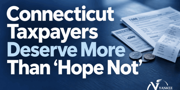 Connecticut Taxpayers Deserve More Than ‘Hope Not’ 